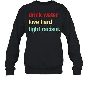 Drink Water Love Hard Fight Racism Sweatshirt